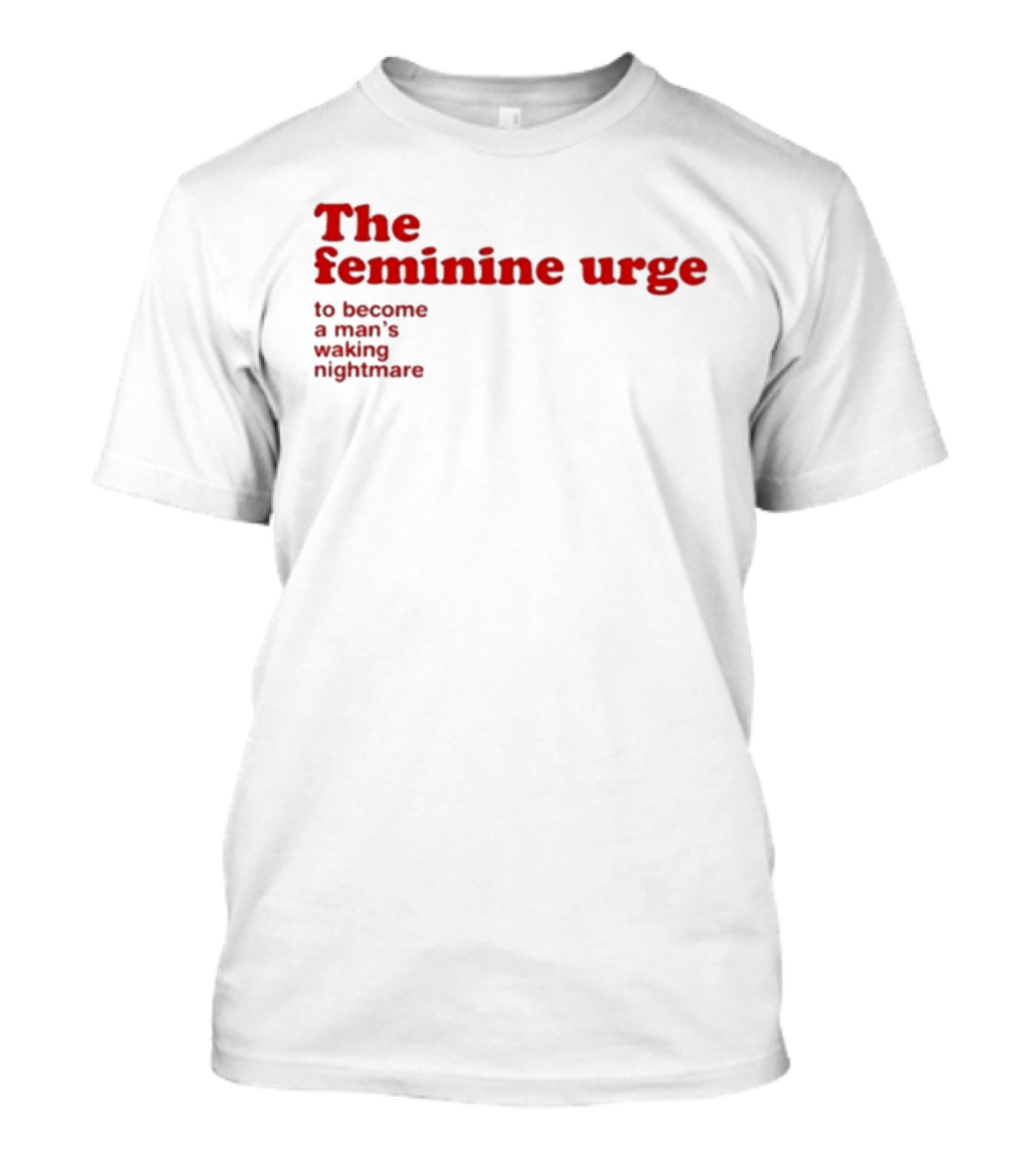The Feminine Urge To Become A Man's Waking Nightmare T-Shirt