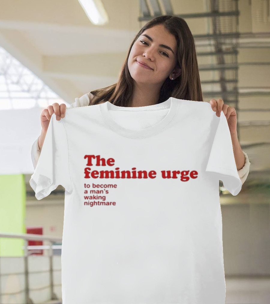 The Feminine Urge To Become A Man's Waking Nightmare T-Shirt