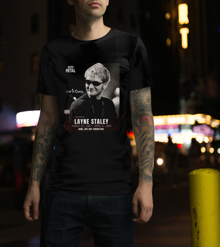 Keep Metal Alice In Chains In Memoriam Layne Staley August 22 1967 April 5 2002 Gone But Not Forgotten T-Shirt