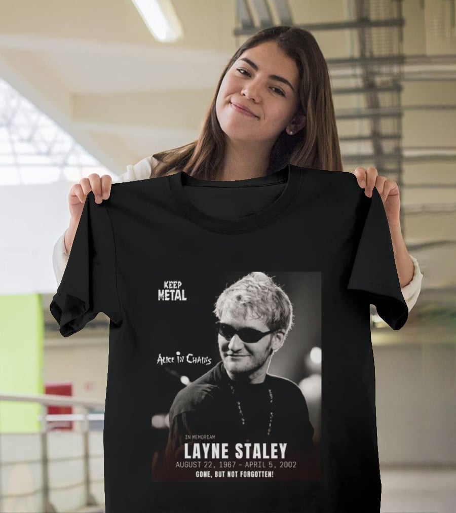 Keep Metal Alice In Chains In Memoriam Layne Staley August 22 1967 April 5 2002 Gone But Not Forgotten T-Shirt