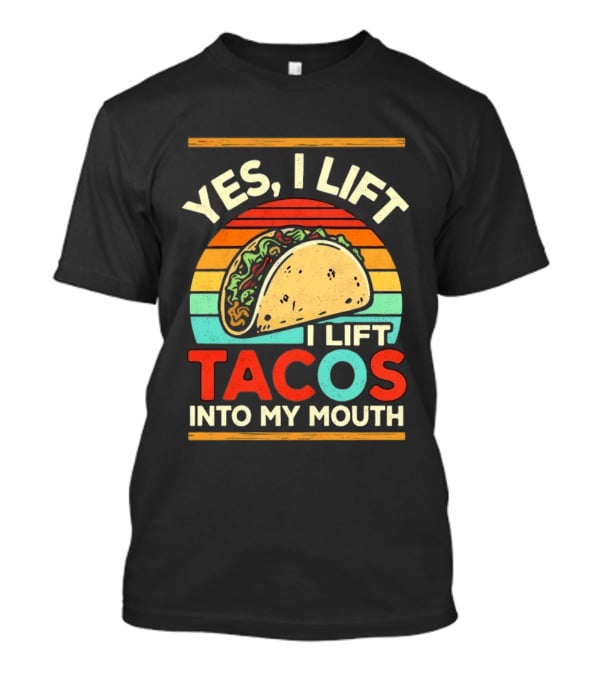 Yes I Lift Tacos I Lift Tacos Into My Mouth Taco Lover T-Shirt