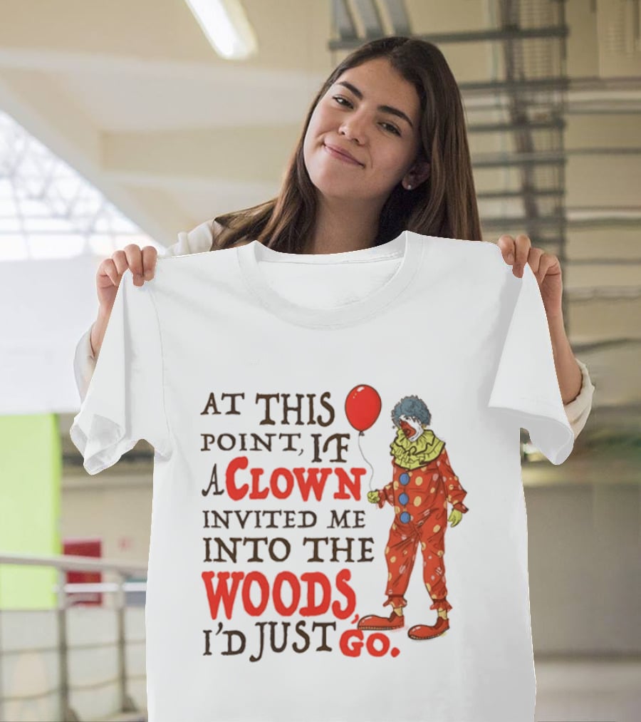 At This Point If A Clown Invited Me Into The Woods I'd Just Go Red Balloon T-Shirt
