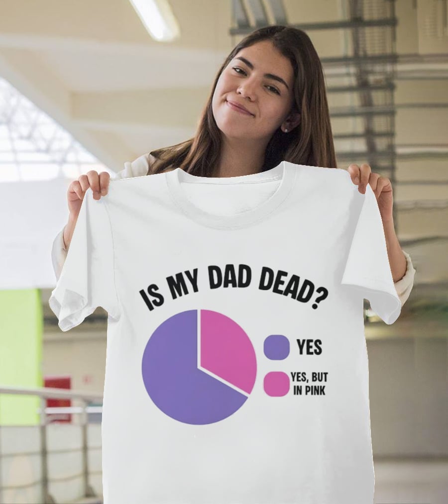 Is My Dad Dead Yes But In Pink Pie Chart Yes T-Shirt