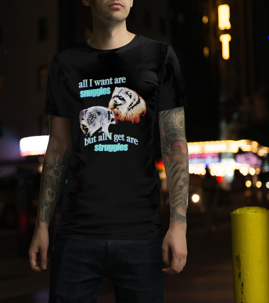 All I Want Are Snuggles But All I Get Are Struggles Raccoon T-Shirt