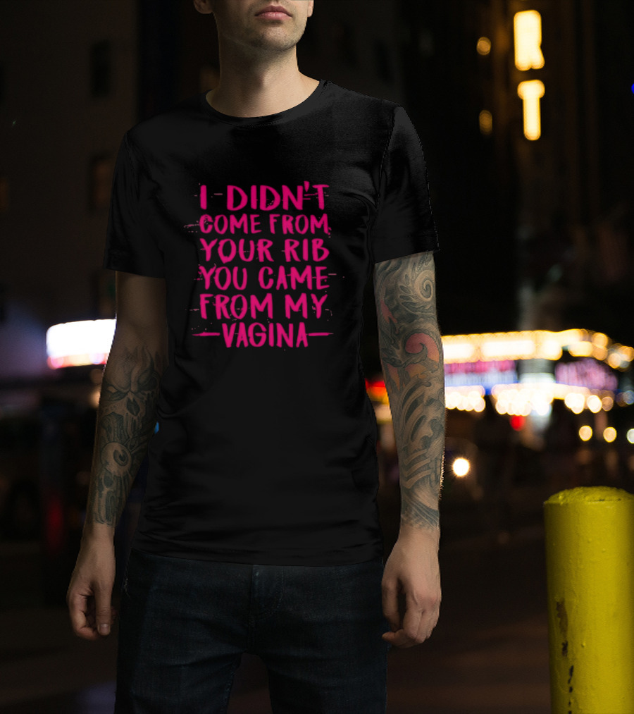I Didn't Come From Your Rib You Came From My Vagina Bold Text Empowerment T-Shirt