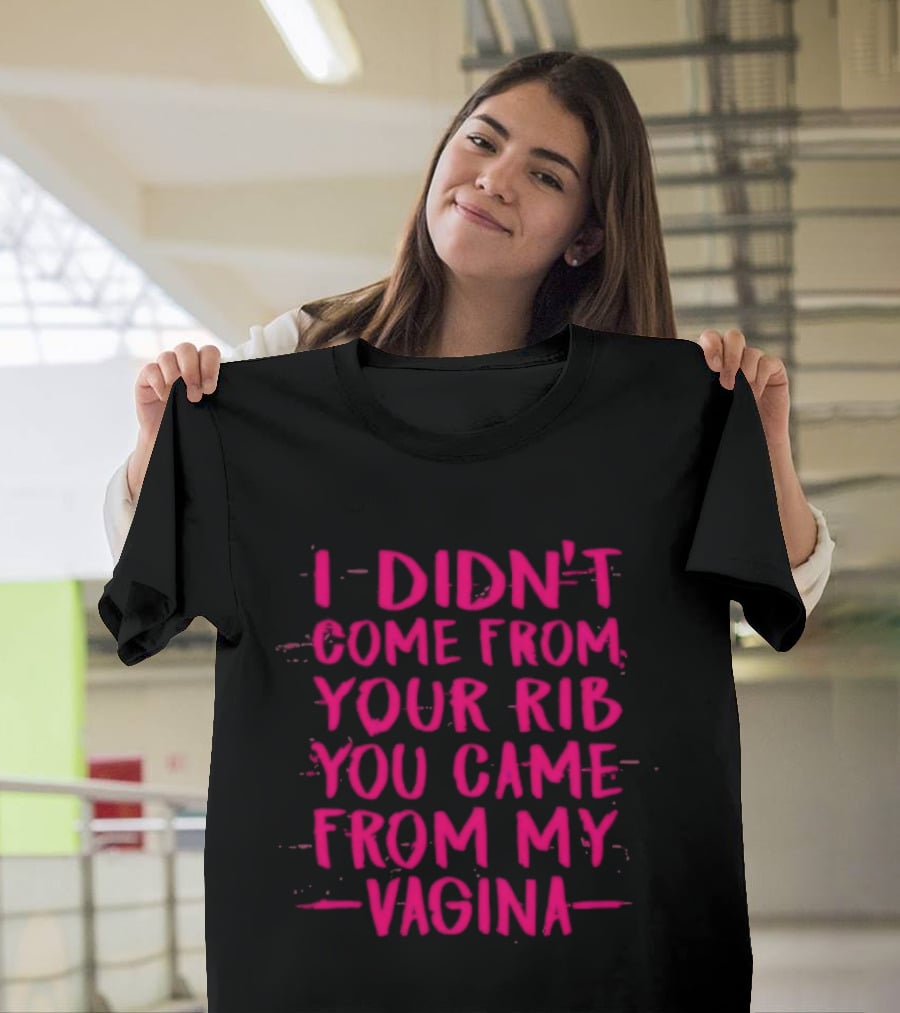 I Didn't Come From Your Rib You Came From My Vagina Bold Text Empowerment T-Shirt