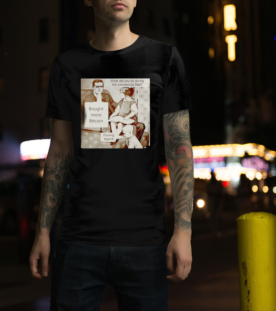 What Did You Do During The Coronavirus Dad Bought More Bitcoin Fucking Legend T-Shirt