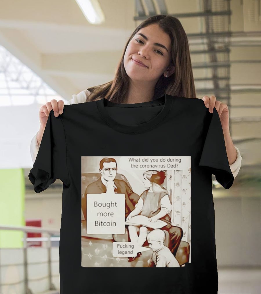 What Did You Do During The Coronavirus Dad Bought More Bitcoin Fucking Legend T-Shirt
