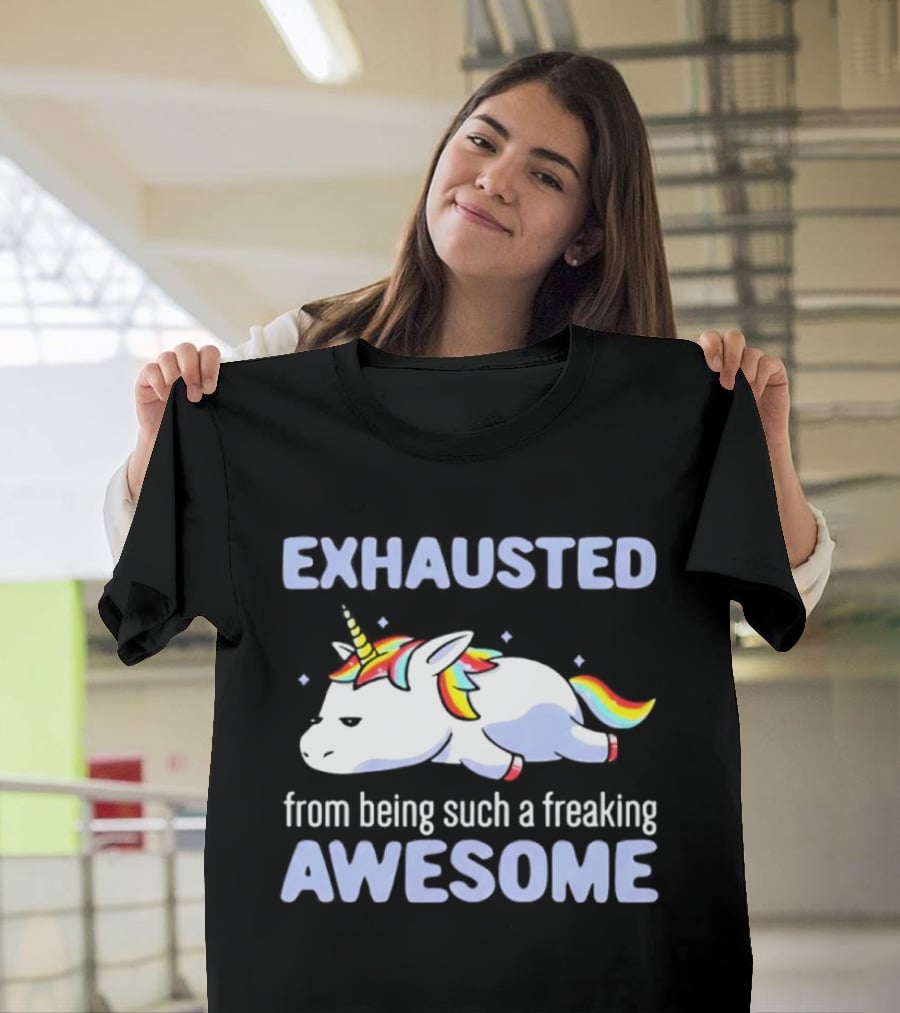 Exhausted From Being Such A Freaking Awesome Unicorn T-Shirt