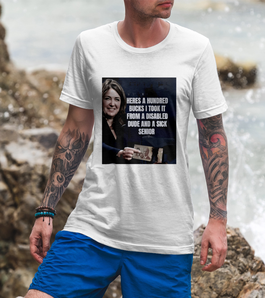 Danielle Smith Heres A Hundred Bucks I Took It From A Disabled Dude And A Sick Senior Alberta Politics T-Shirt
