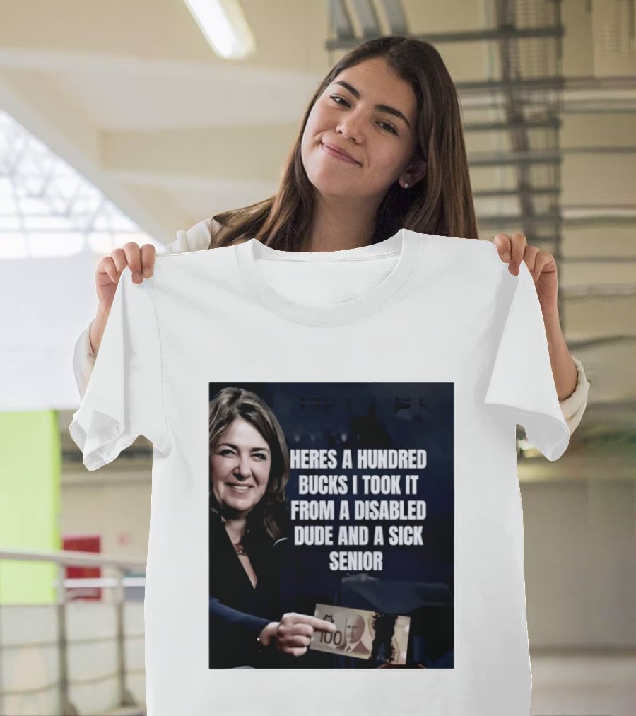 Danielle Smith Heres A Hundred Bucks I Took It From A Disabled Dude And A Sick Senior Alberta Politics T-Shirt