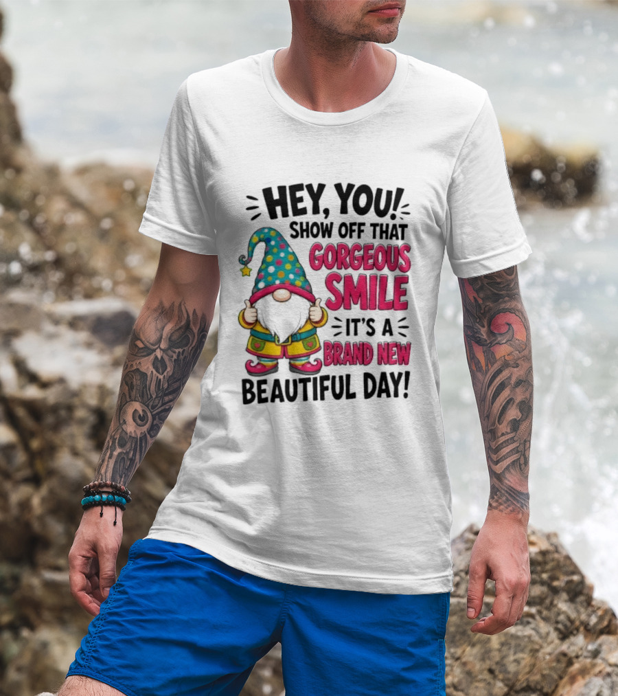 Hey You Show Off That Gorgeous Smile It's A Brand New Beautiful Day T-Shirt