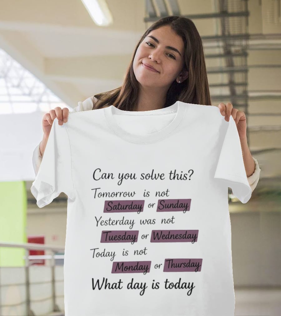 Can You Solve This Tomorrow Is Not Saturday Sunday Yesterday Was Not Tuesday Wednesday Today Is Not Monday Thursday What Day Is Today T-Shirt
