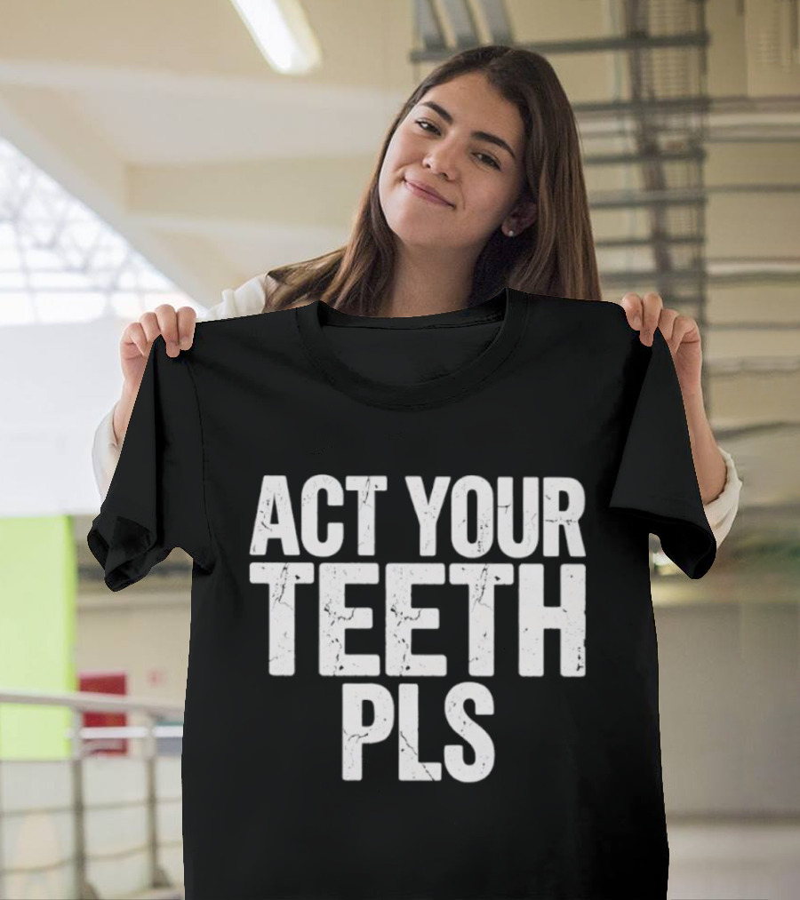 Act Your Teeth Pls Distressed Sarcastic T-Shirt