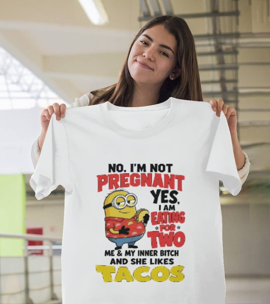 Minion No I'm Not Pregnant Yes I Am Eating For Two Me And My Inner Bitch Likes Tacos T-Shirt