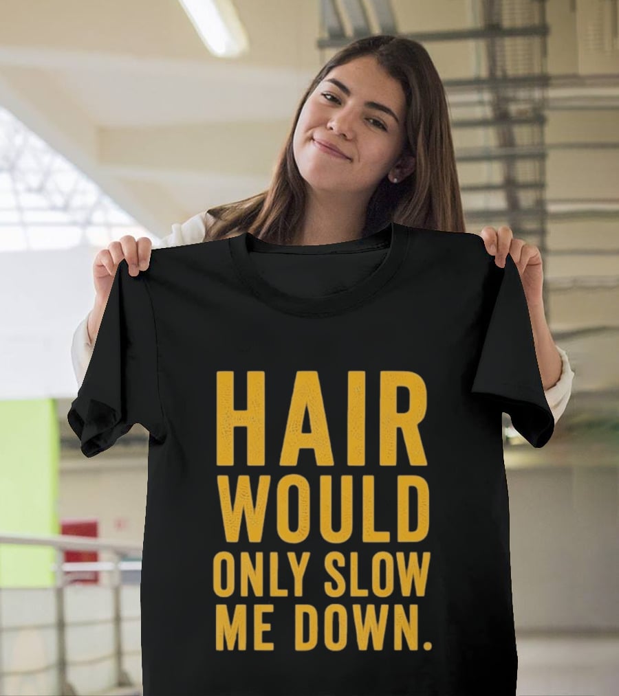 Hair Would Only Slow Me Down Bald Shaved Head T-Shirt