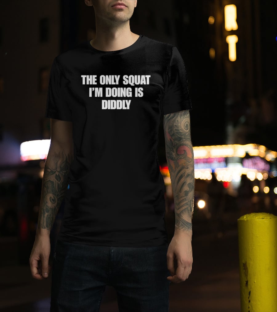 The Only Squat I'm Doing Is Diddly Humorous Gym Workout Motivation T-Shirt