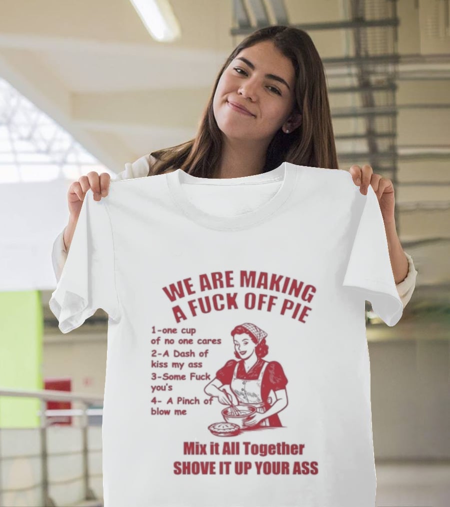 We Are Making A Fuck Off Pie Recipe Ingredients And Instructions T-Shirt
