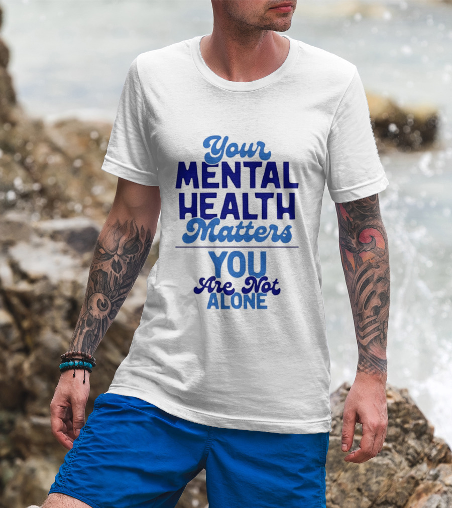 Your Mental Health Matters You Are Not Alone Empowering Reminder T-Shirt