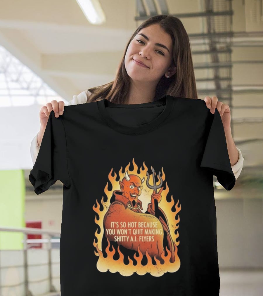 Devil It's So Hot Because You Won't Quit Making Shitty AI Flyers T-Shirt