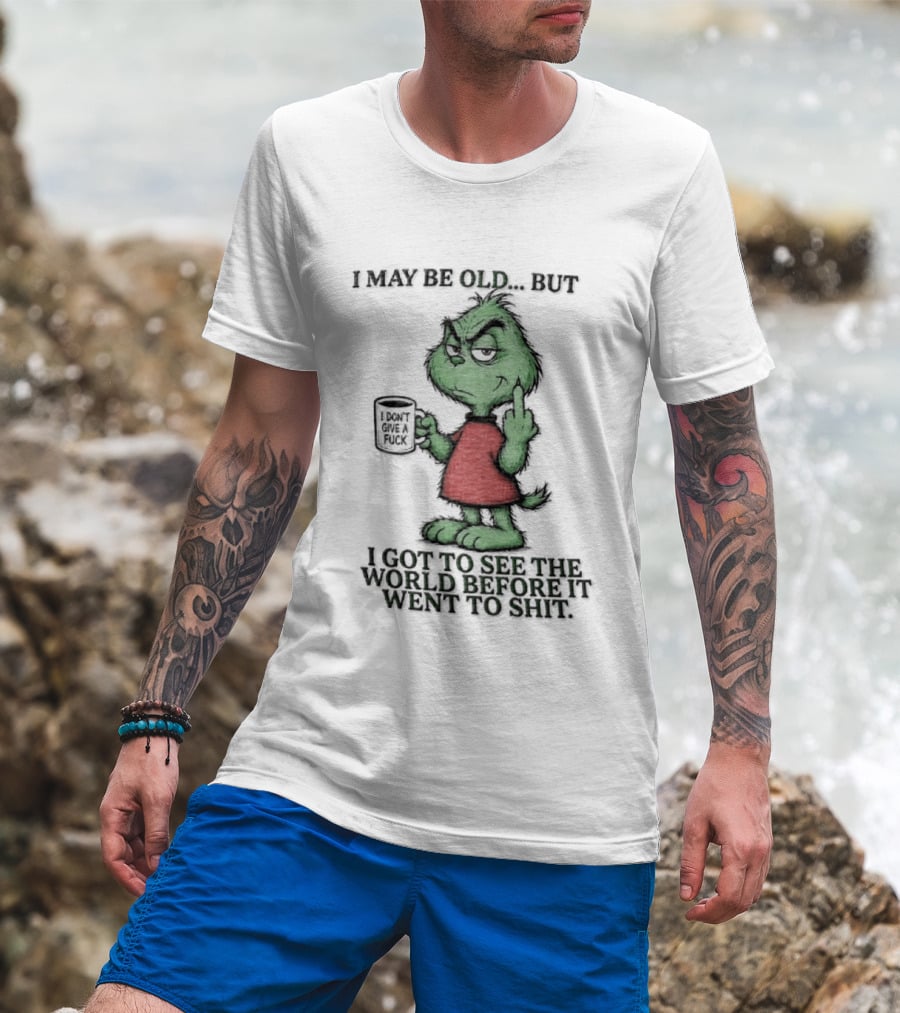 Grinch I May Be Old But Got To See The World Before It Went To Shit T-Shirt