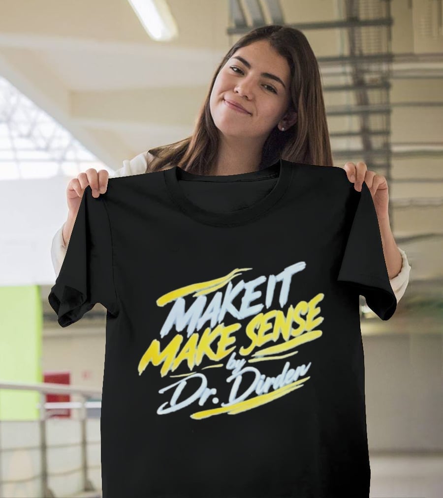Make It Make Sense By Dr Dirden Motivational Message T-Shirt