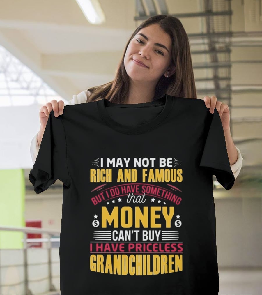 I May Not Be Rich And Famous But Money Can't Buy I Have Priceless Grandchildren T-Shirt