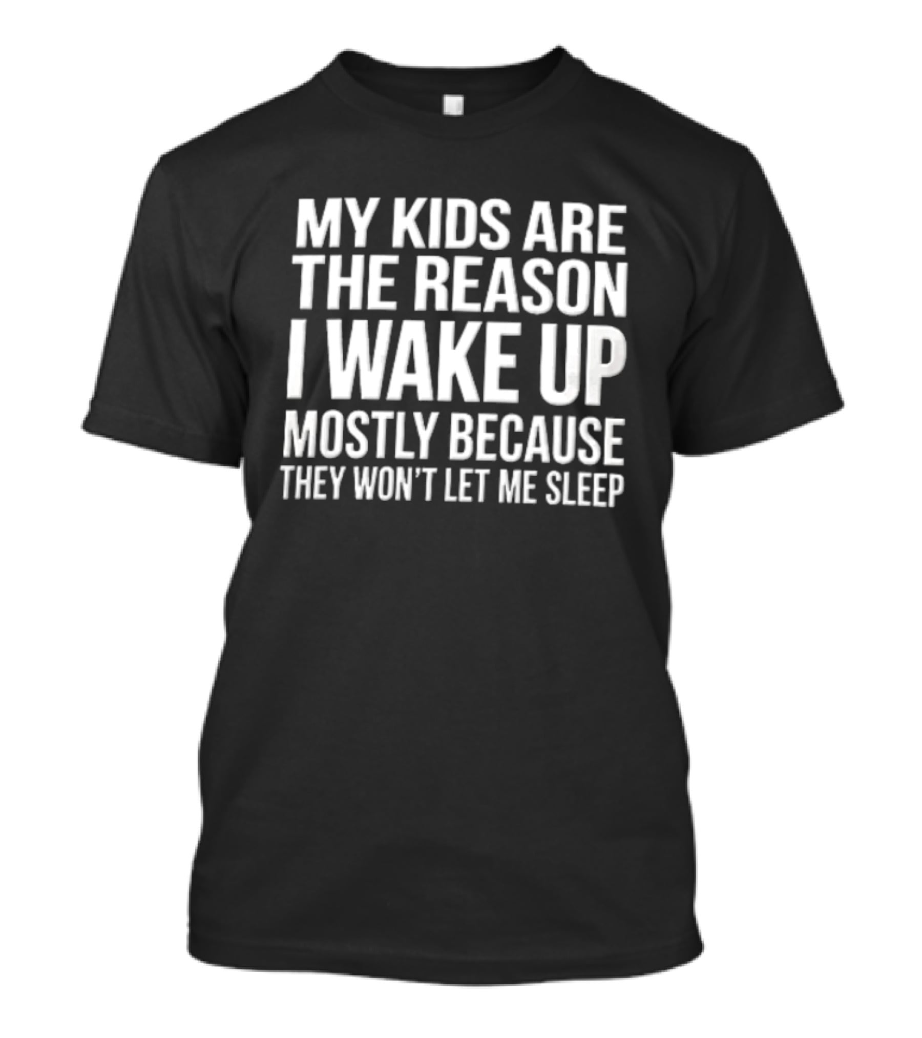 My Kids Are The Reason I Wake Up Mostly Because They Won't Let Me Sleep T-Shirt