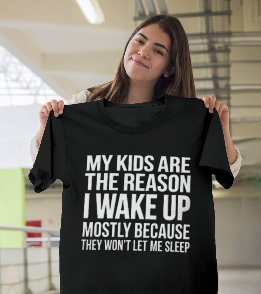 My Kids Are The Reason I Wake Up Mostly Because They Won't Let Me Sleep T-Shirt