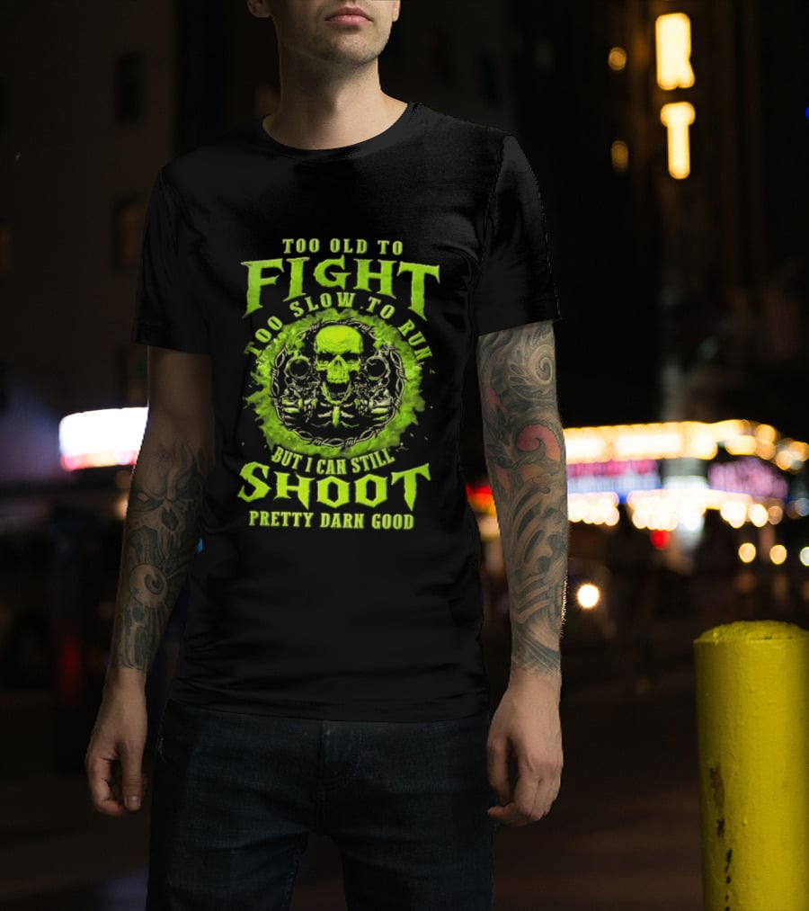 Too Old To Fight Too Slow To Run Green Skull But I Can Still Shoot Pretty Darn Good T-Shirt
