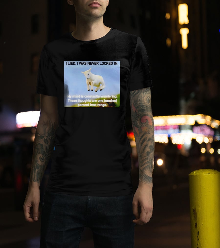 I Lied I Was Never Locked In My Mind Is Constantly Wandering These Thoughts Are One Hundred Percent Free Range T-Shirt