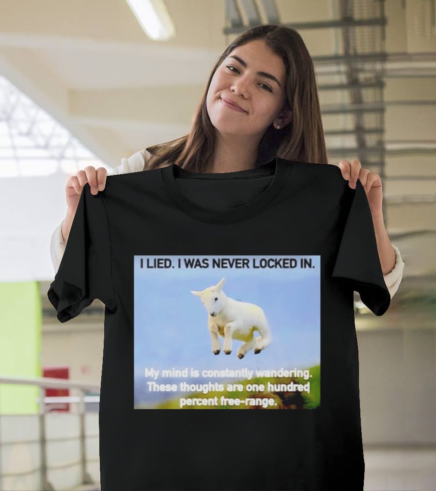 I Lied I Was Never Locked In My Mind Is Constantly Wandering These Thoughts Are One Hundred Percent Free Range T-Shirt