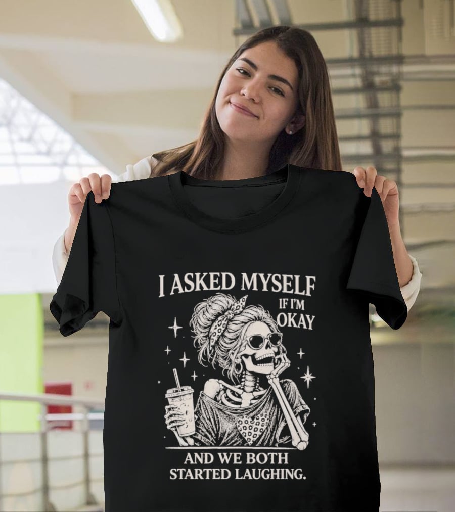 Skeleton I Asked Myself If I'm Okay And We Both Started Laughing T-Shirt