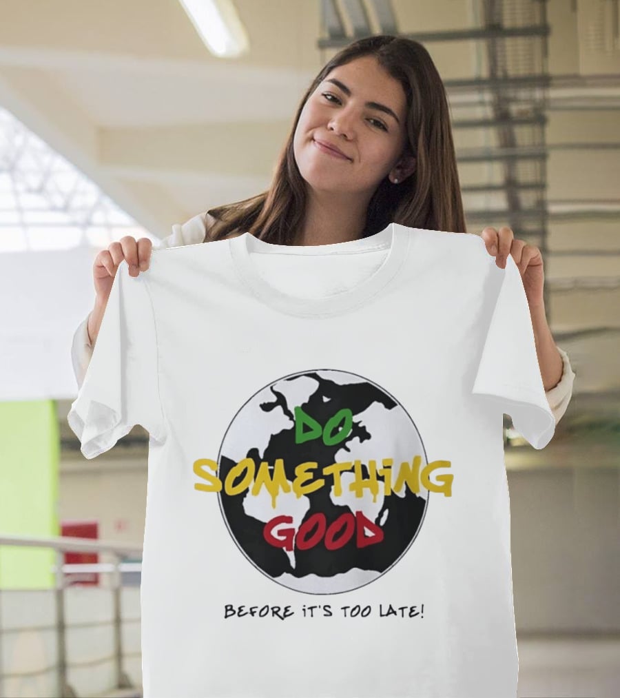 Do Something Good Before It's Too Late Earth Black White Green Yellow Red T-Shirt