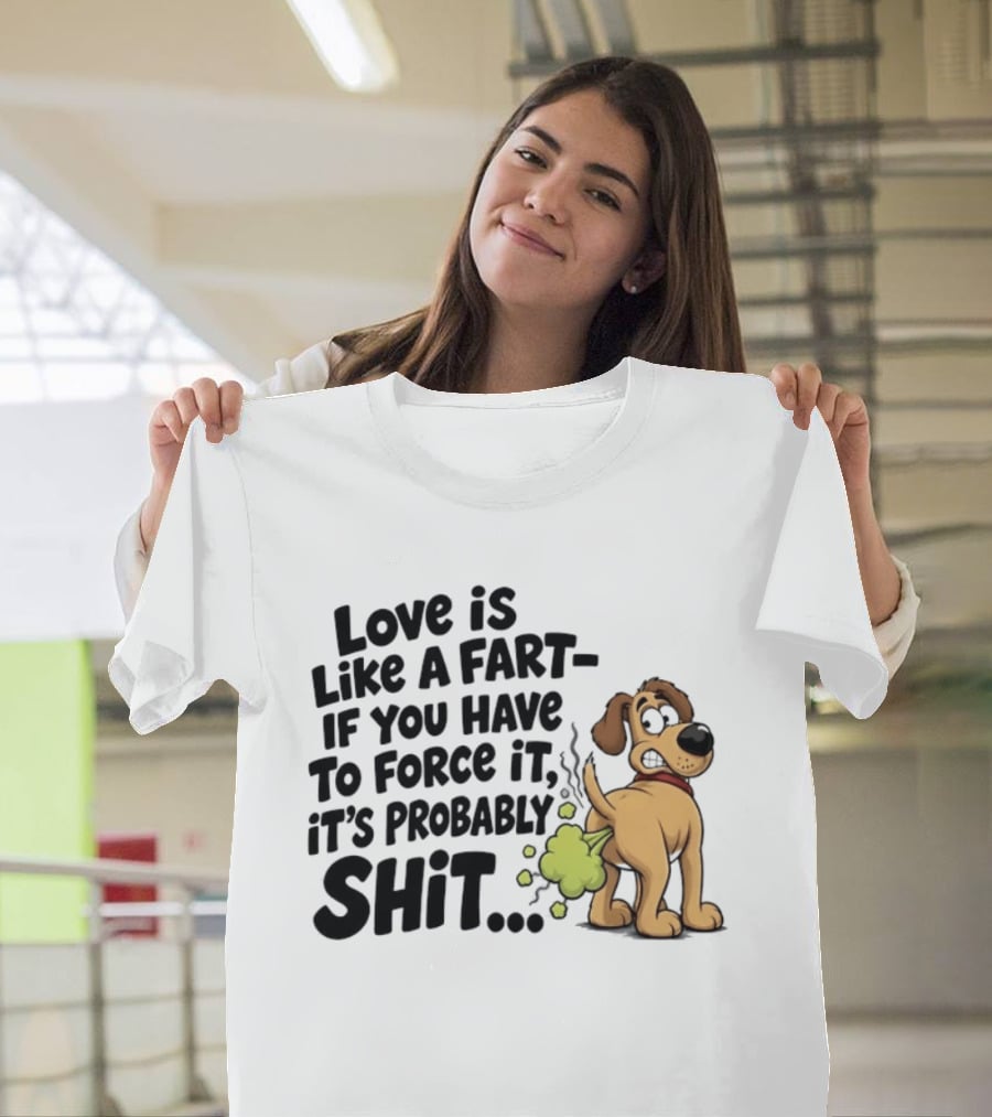 Love Is Like A Fart If You Have To Force It It's Probably Shit Dog Farting Humor T-Shirt