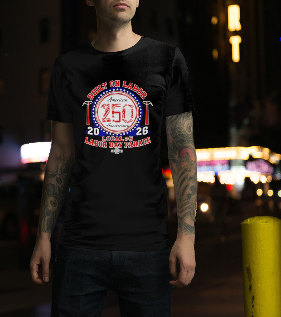 Built On Labor American 2026 Local 5 Labor Day Parade 250 Anniversary T-Shirt