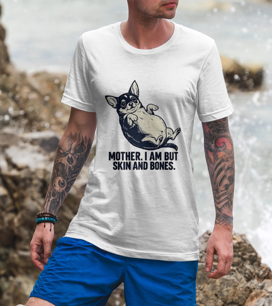 Mother I Am But Skin And Bones Chihuahua T-Shirt