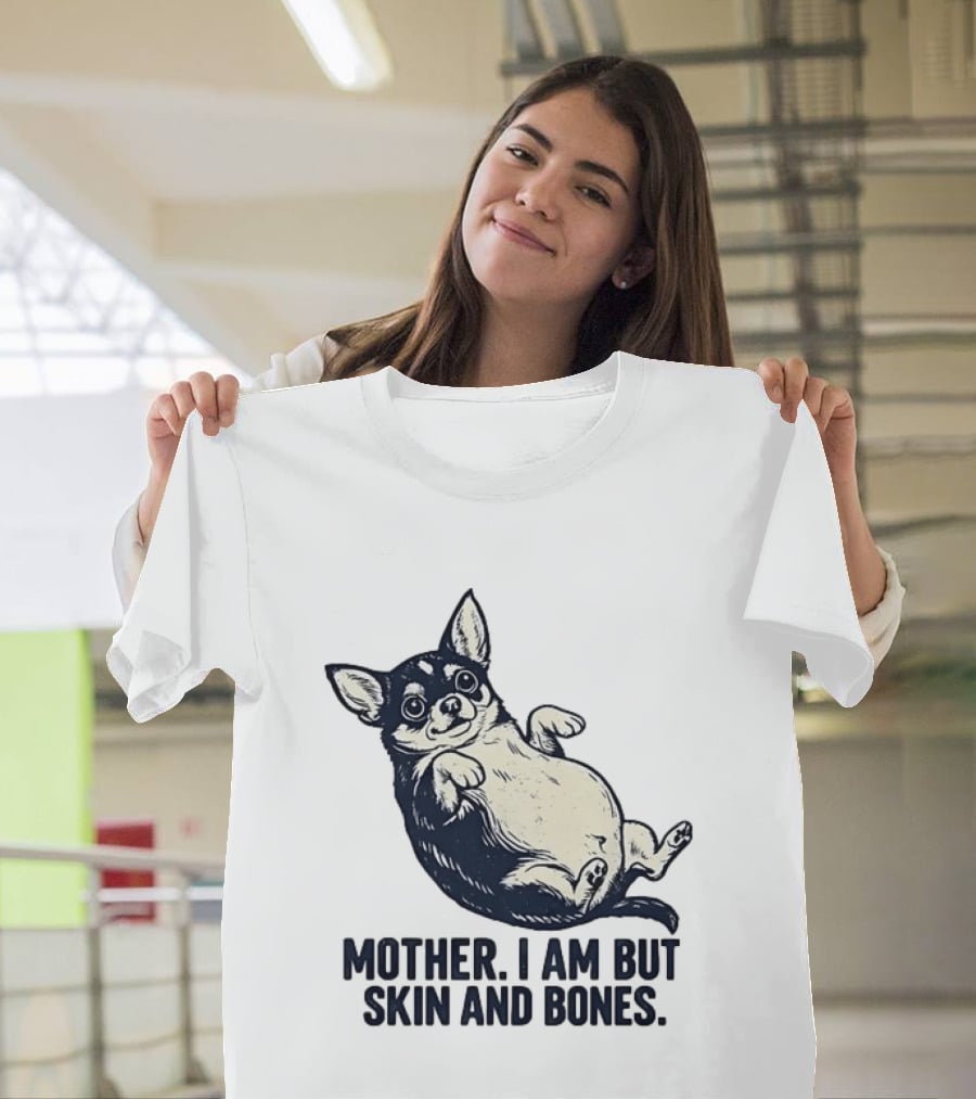 Mother I Am But Skin And Bones Chihuahua T-Shirt