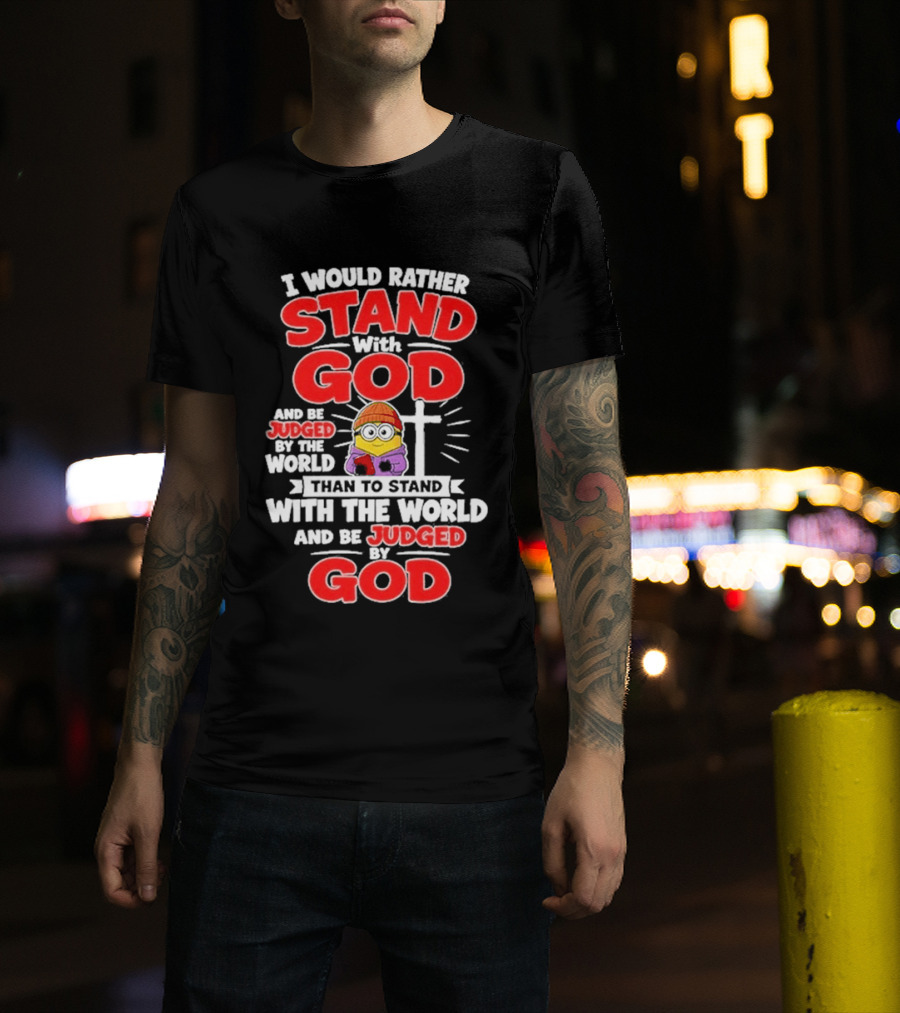 I Would Rather Stand With God Than To Stand With The World Minion Christian Cross T-Shirt