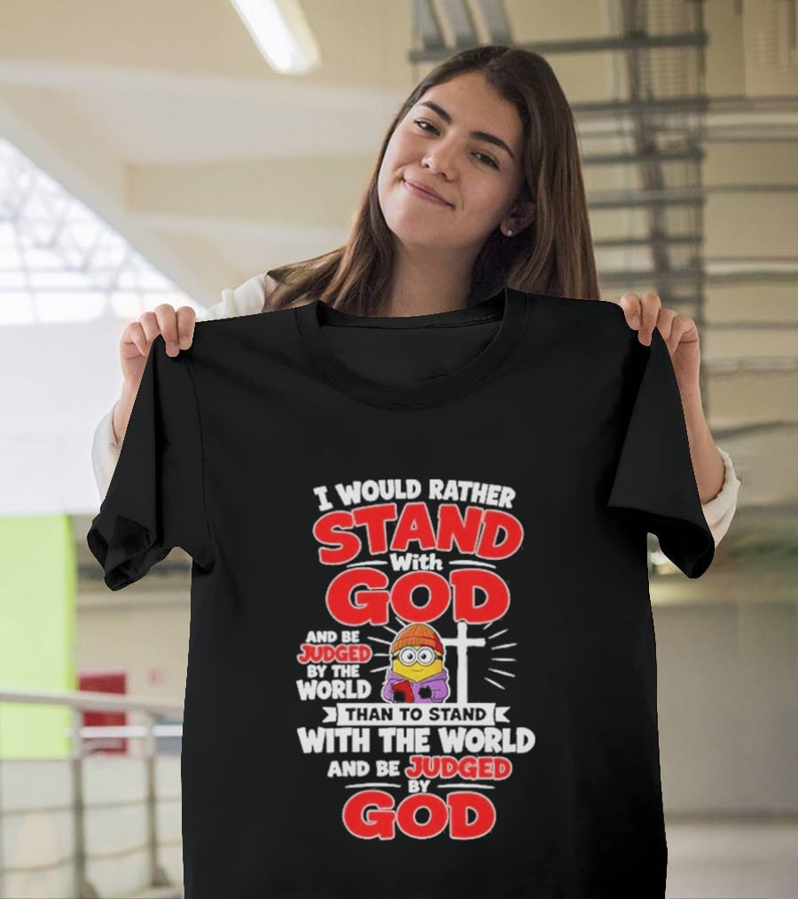 I Would Rather Stand With God Than To Stand With The World Minion Christian Cross T-Shirt