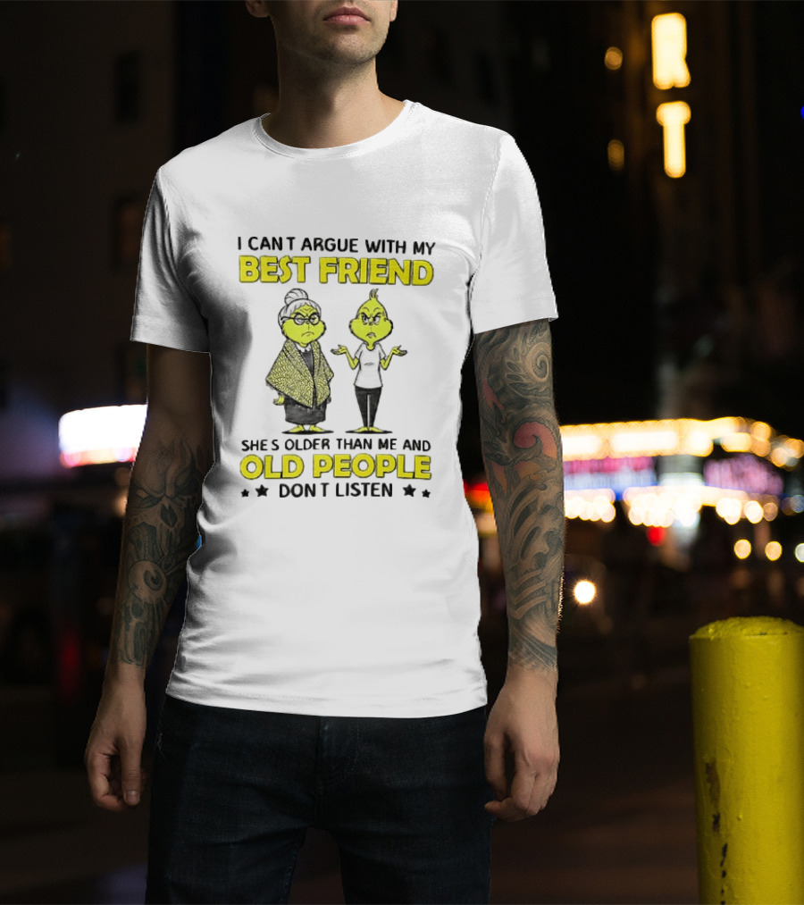 I Can't Argue With My Best Friend She's Older Than Me And Old People Don't Listen Grinch T-Shirt