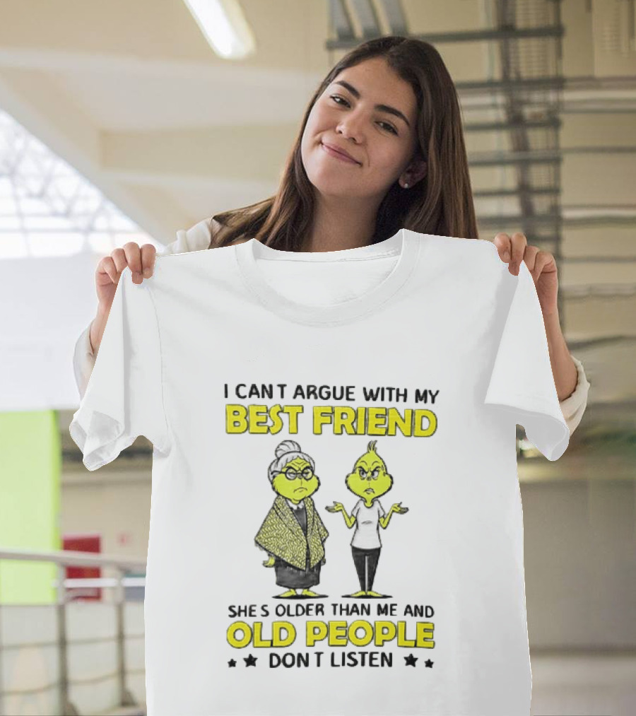 I Can't Argue With My Best Friend She's Older Than Me And Old People Don't Listen Grinch T-Shirt