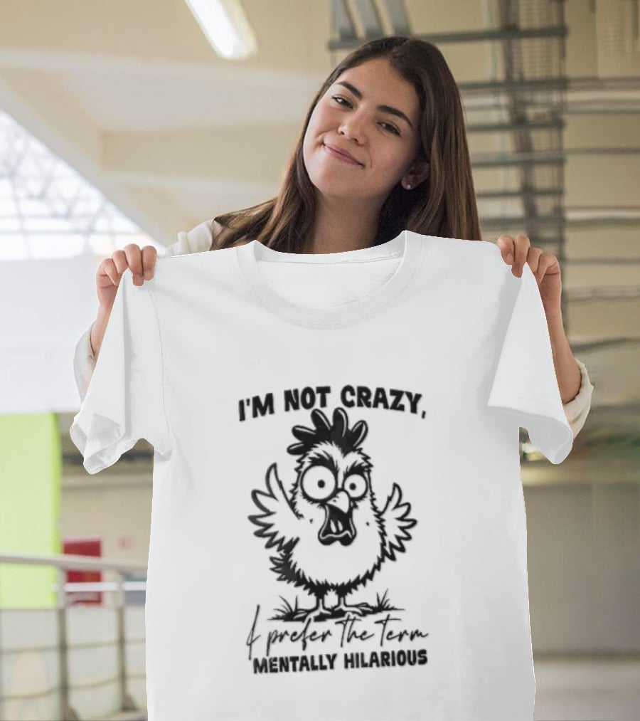 I'm Not Crazy I Prefer The Term Mentally Hilarious Cartoon Chicken Wide Eyes Open Beak T-Shirt