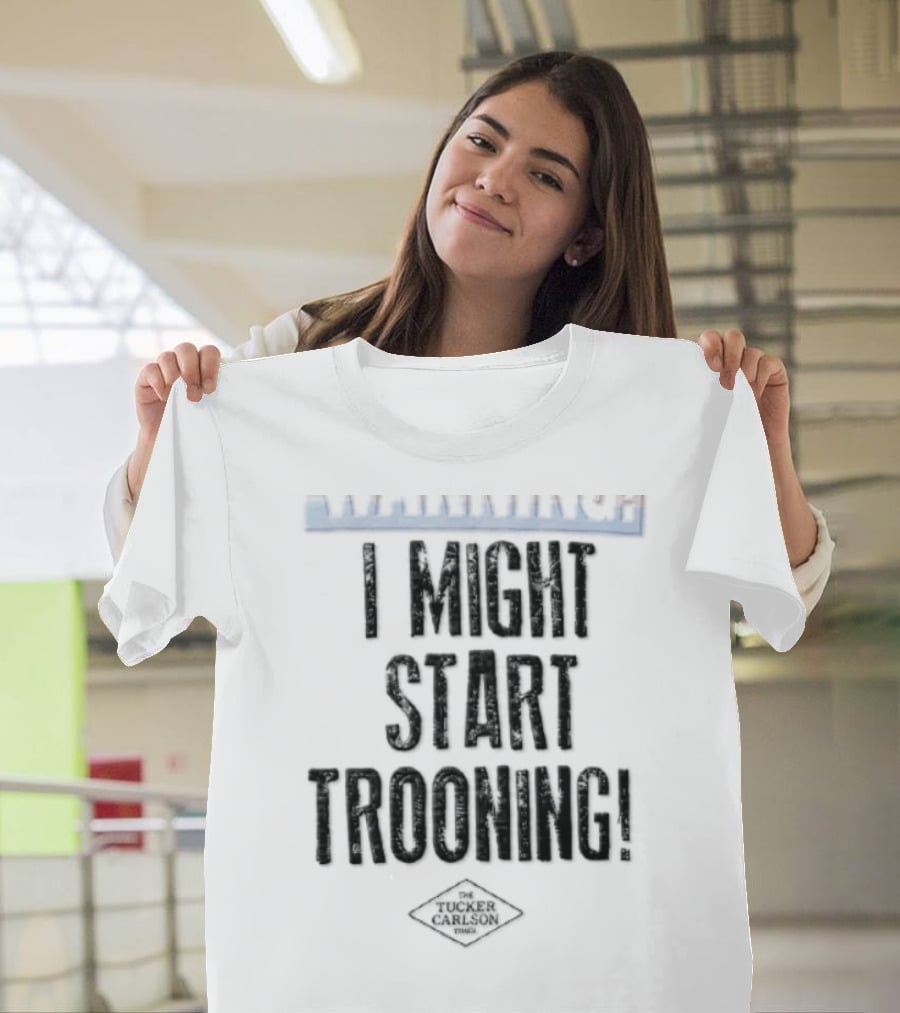 The Tucker Carlson Times I Might Start Trooning Warning T-Shirt