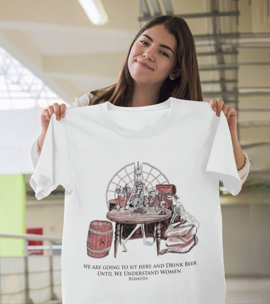 We Are Going To Sit Here And Drink Beer Wheel Barrel Bermuda T-Shirt