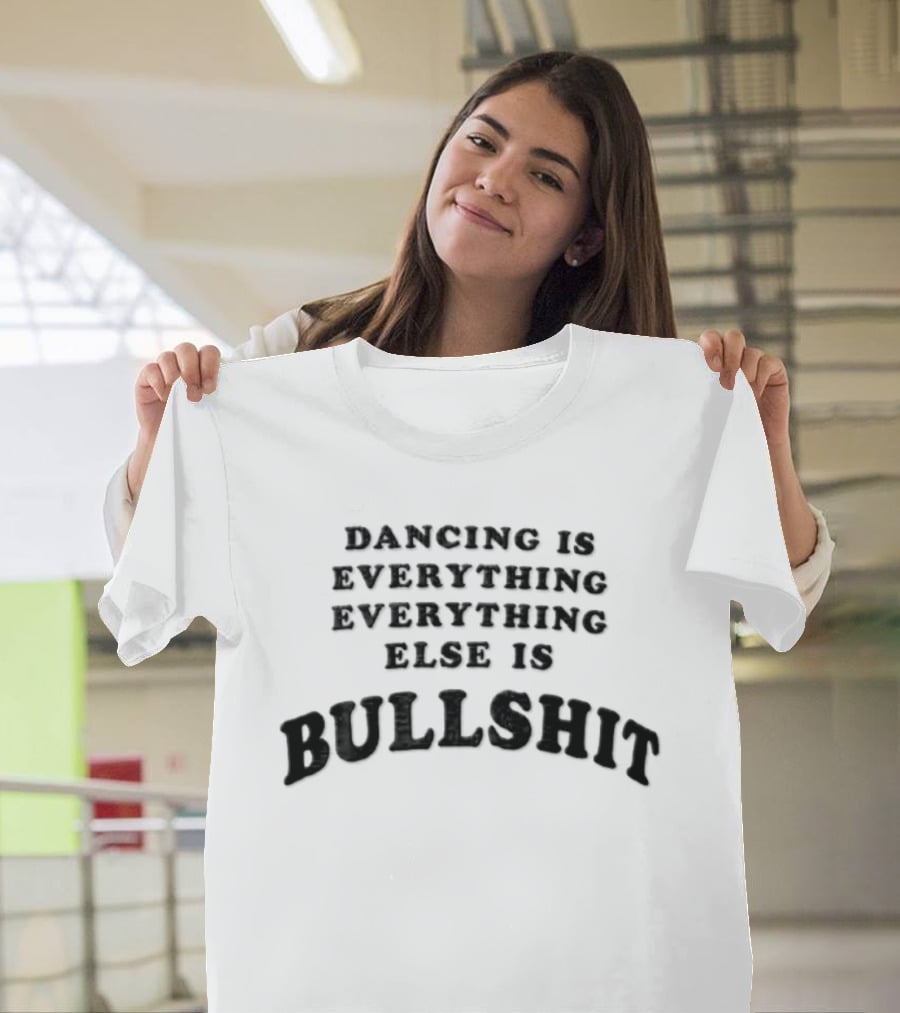 Dancing Is Everything Everything Everything Else Is Bullshit Dance Lover T-Shirt