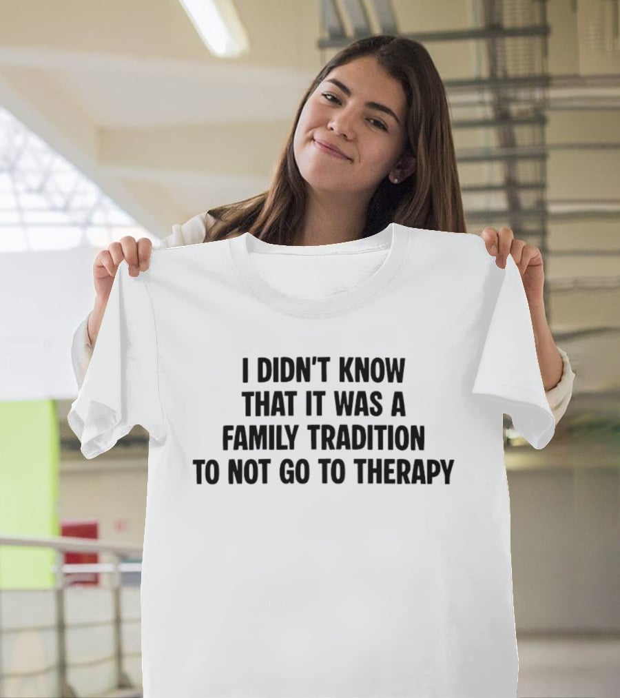 I Didn't Know That It Was A Family Tradition To Not Go To Therapy T-Shirt
