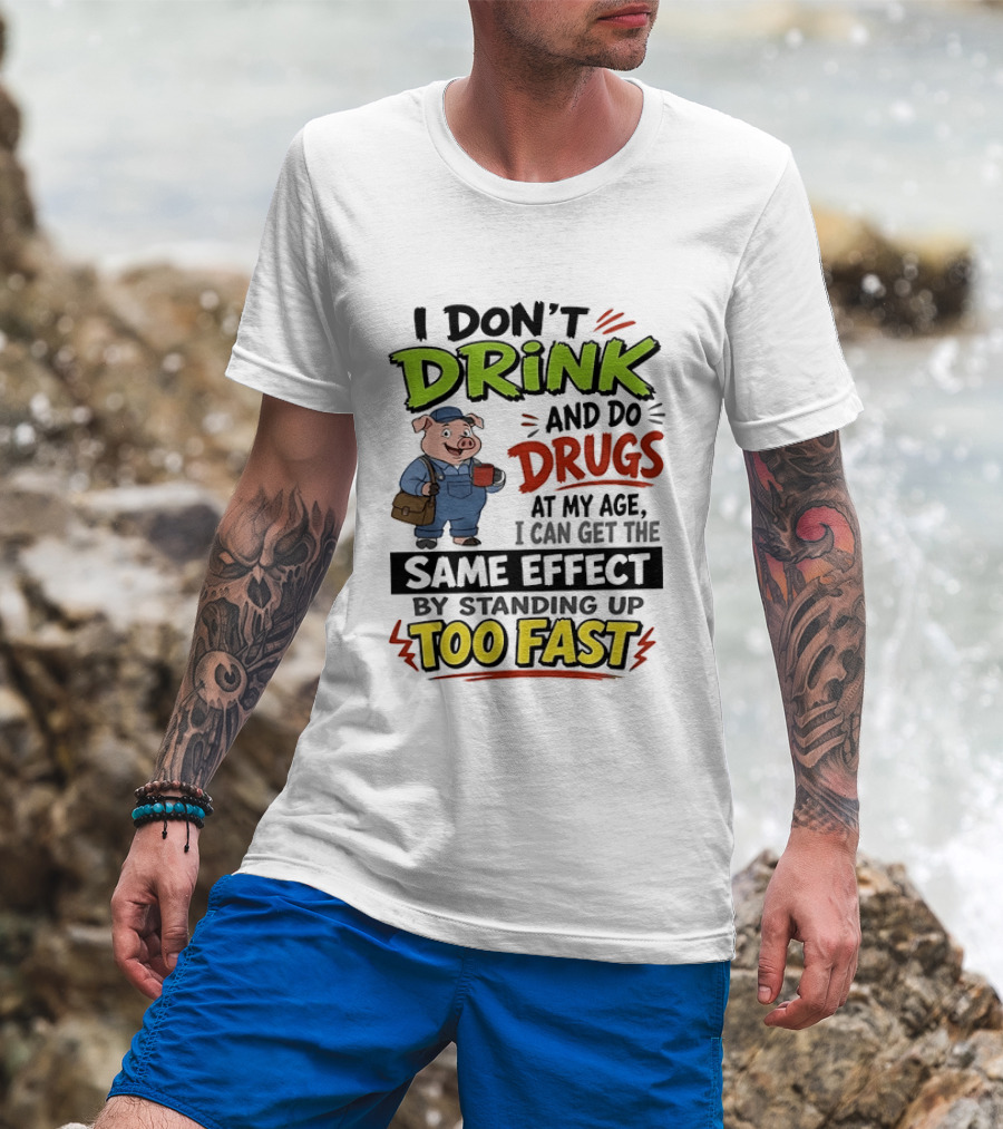 I Don't Drink And Do Drugs Pig Standing Up Too Fast Humor T-Shirt