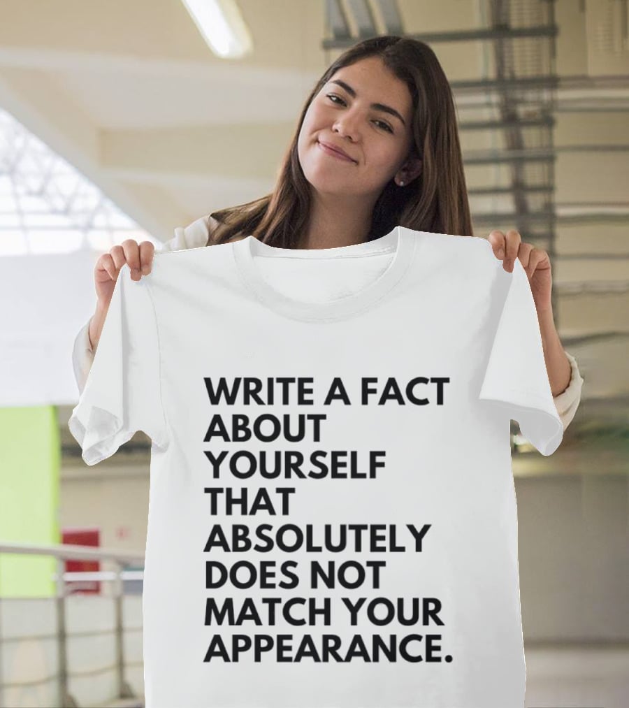 Write A Fact About Yourself That Absolutely Does Not Match Your Appearance T-Shirt
