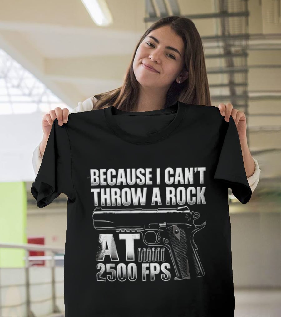 Because I Can't Throw A Rock At 2500 FPS Gun Enthusiast Ballistics T-Shirt